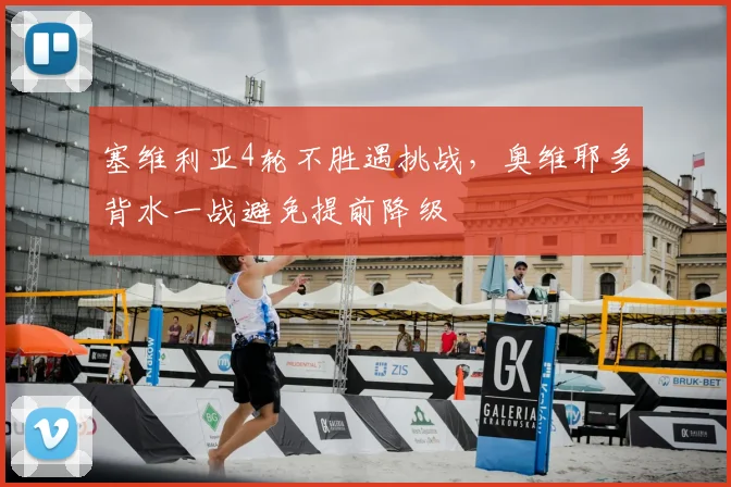 塞维利亚4轮不胜遇挑战，奥维耶多背水一战避免提前降级