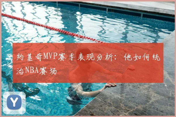 约基奇MVP赛季表现分析：他如何统治NBA赛场