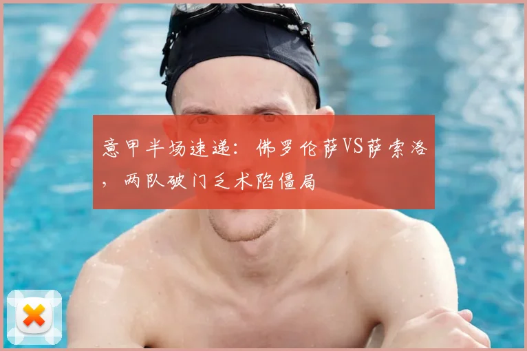 意甲半场速递：佛罗伦萨VS萨索洛，两队破门乏术陷僵局