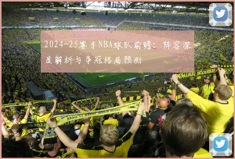 2024-25赛季NBA球队前瞻：阵容深度解析与争冠格局预测