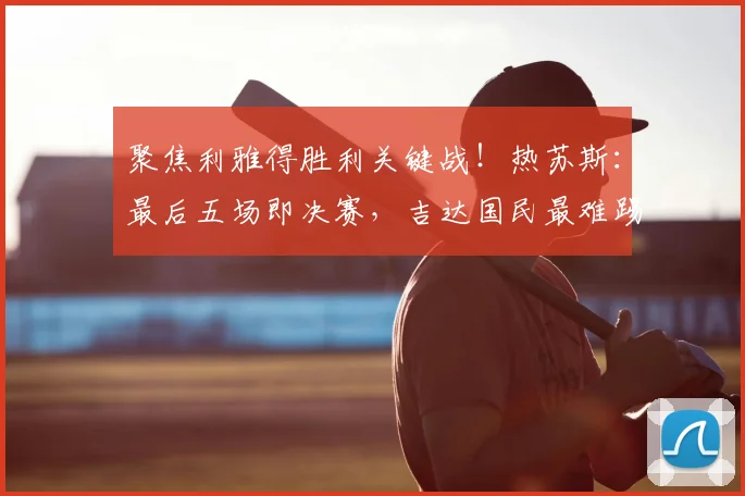 聚焦利雅得胜利关键战！热苏斯：最后五场即决赛，吉达国民最难踢