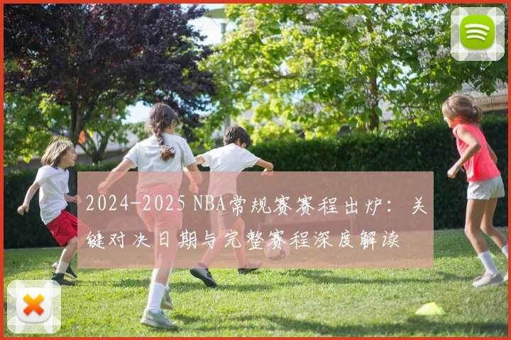 2024-2025 NBA常规赛赛程出炉：关键对决日期与完整赛程深度解读