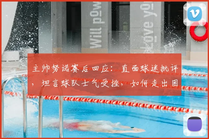 主帅努诺赛后回应：直面球迷批评，坦言球队士气受挫，如何走出困境？