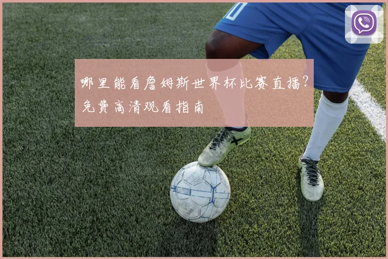 哪里能看詹姆斯世界杯比赛直播？免费高清观看指南