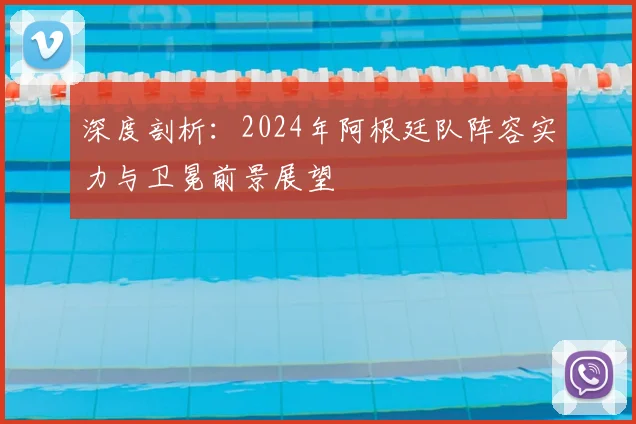 深度剖析：2024年阿根廷队阵容实力与卫冕前景展望