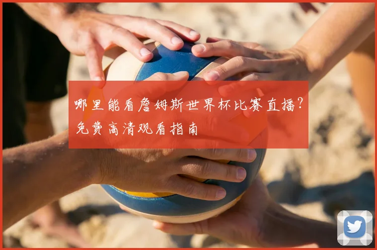 哪里能看詹姆斯世界杯比赛直播？免费高清观看指南