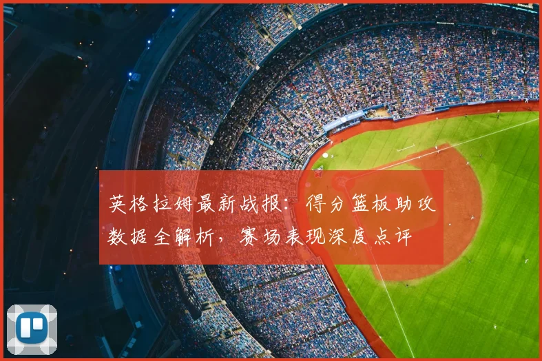 英格拉姆最新战报：得分篮板助攻数据全解析，赛场表现深度点评