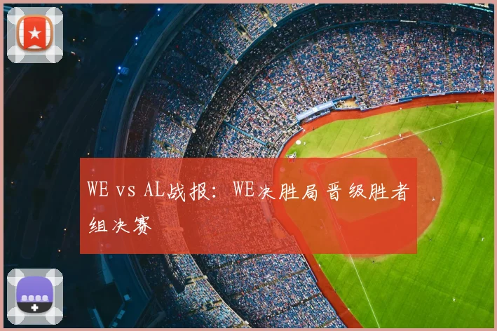 WE vs AL战报:WE决胜局晋级胜者组决赛