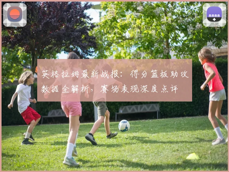 英格拉姆最新战报：得分篮板助攻数据全解析，赛场表现深度点评