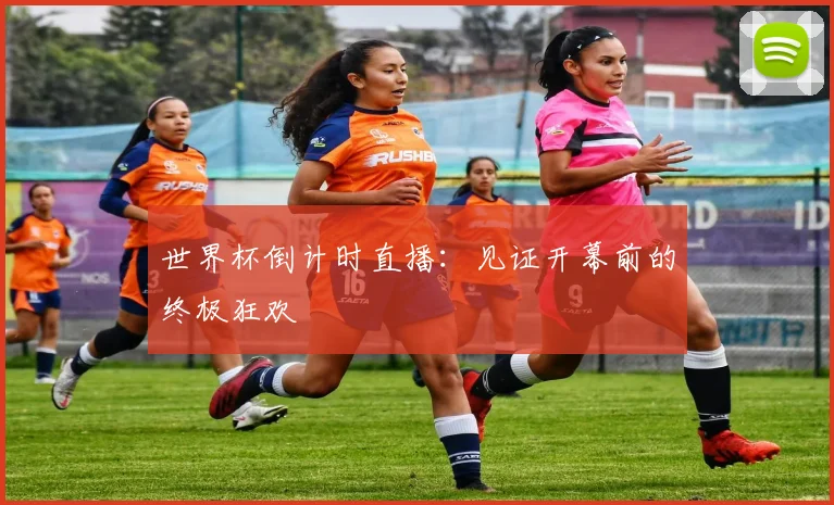 世界杯倒计时直播：见证开幕前的终极狂欢